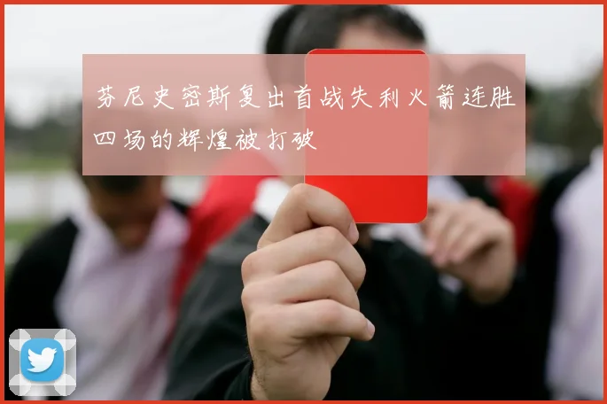 芬尼史密斯复出首战失利火箭连胜四场的辉煌被打破
