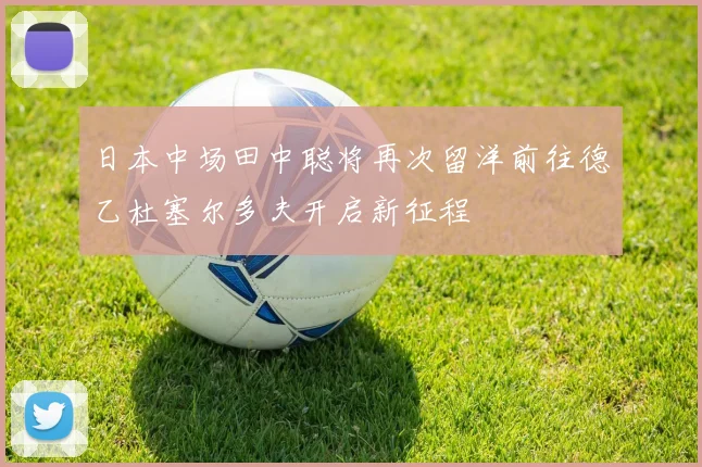 日本中场田中聪将再次留洋前往德乙杜塞尔多夫开启新征程