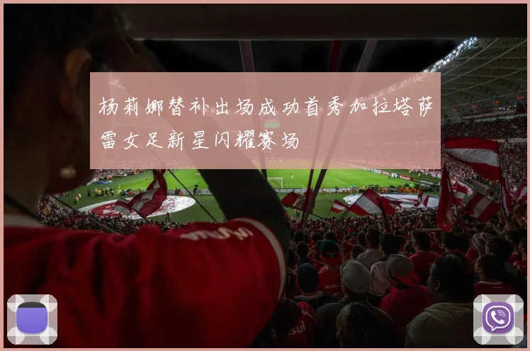杨莉娜替补出场成功首秀加拉塔萨雷女足新星闪耀赛场