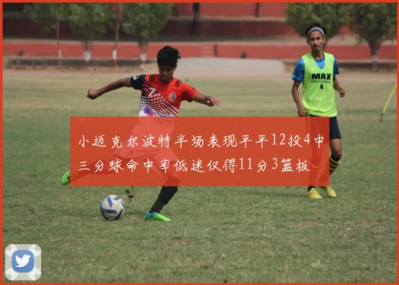 小迈克尔波特半场表现平平12投4中三分球命中率低迷仅得11分3篮板