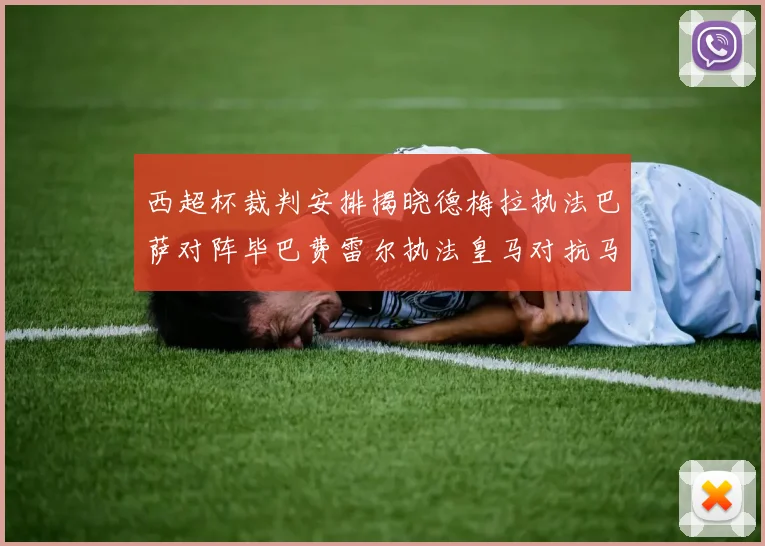 西超杯裁判安排揭晓德梅拉执法巴萨对阵毕巴费雷尔执法皇马对抗马竞