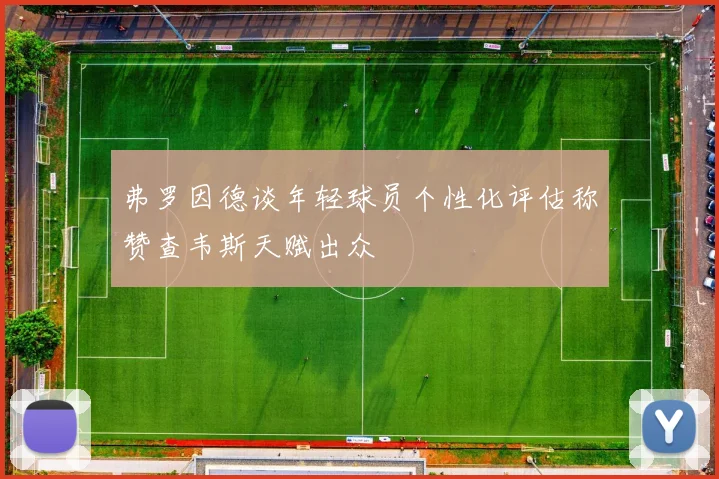 弗罗因德谈年轻球员个性化评估称赞查韦斯天赋出众