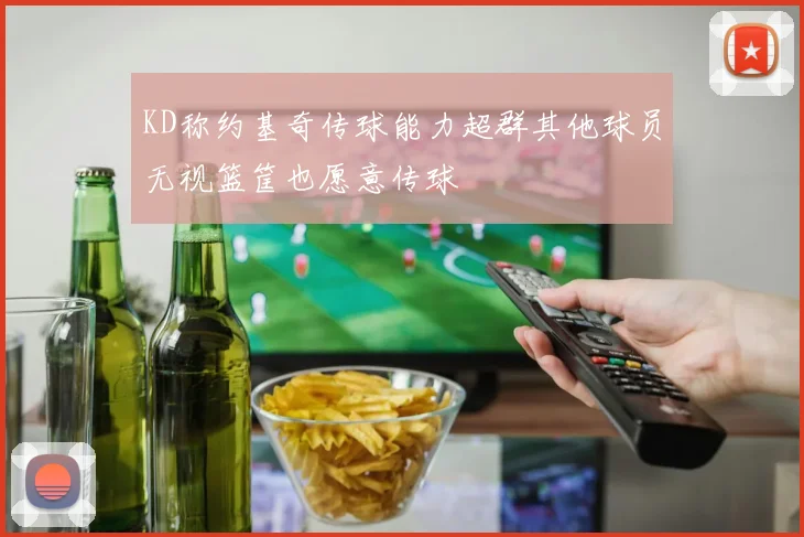 KD称约基奇传球能力超群其他球员无视篮筐也愿意传球