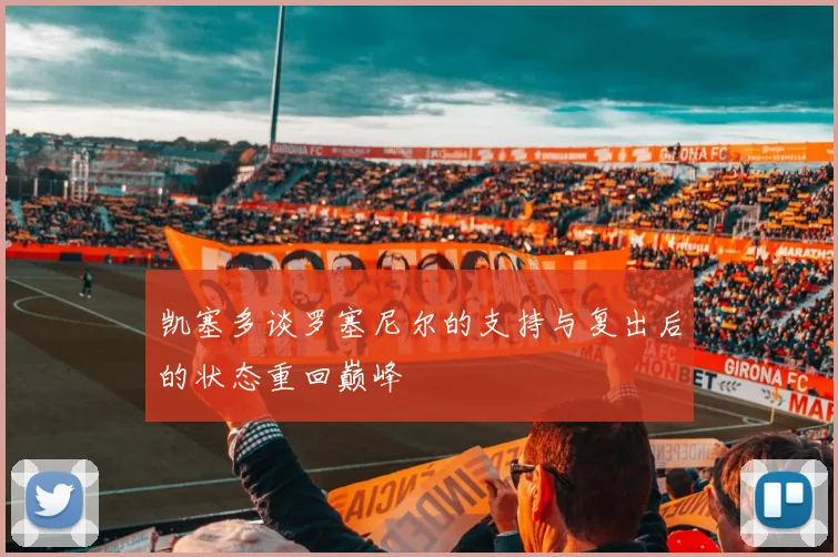 凯塞多谈罗塞尼尔的支持与复出后的状态重回巅峰