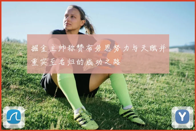 掘金主帅称赞布劳恩努力与天赋并重实至名归的成功之路
