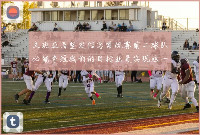 文班亚马坚定信念常规赛前二球队必能夺冠我们的目标就是实现这一伟大梦想