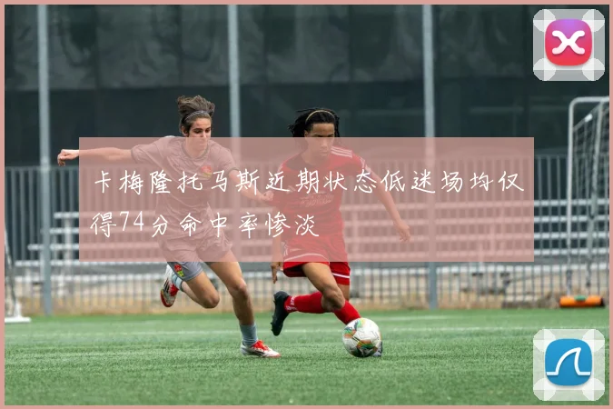 卡梅隆托马斯近期状态低迷场均仅得74分命中率惨淡