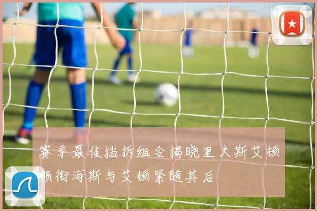 赛季最佳挡拆组合揭晓里夫斯艾顿领衔海斯与艾顿紧随其后