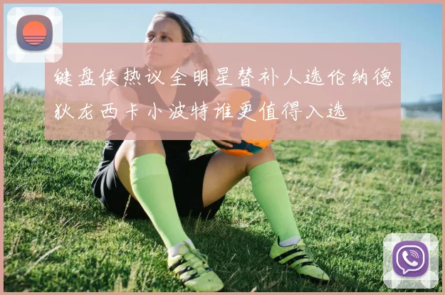 键盘侠热议全明星替补人选伦纳德狄龙西卡小波特谁更值得入选