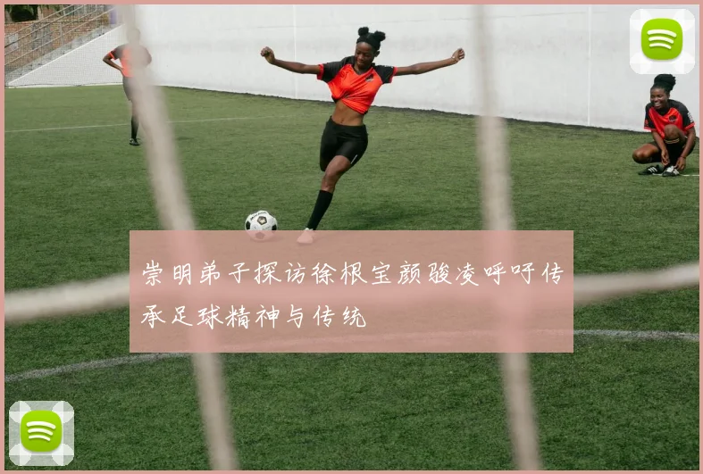 崇明弟子探访徐根宝颜骏凌呼吁传承足球精神与传统