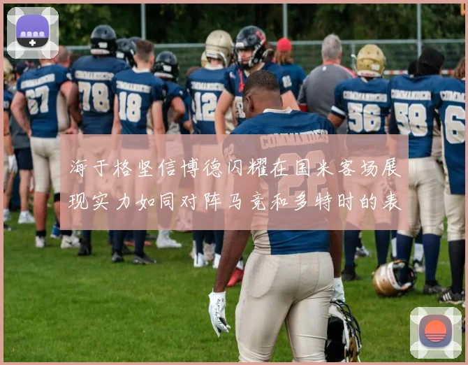 海于格坚信博德闪耀在国米客场展现实力如同对阵马竞和多特时的表现