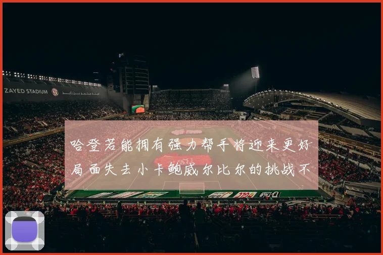 哈登若能拥有强力帮手将迎来更好局面失去小卡鲍威尔比尔的挑战不容小觑