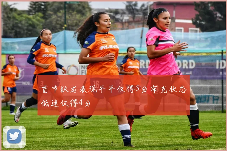 首节狄龙表现平平仅得5分布克状态低迷仅得4分